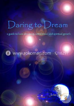 Daring to Dream: A Guide to Lucid Dreaming, Astral Travel and Spiritual Growth