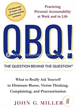 QBQ! The Question Behind the Question: Practicing Personal Accountability at Work and in Life