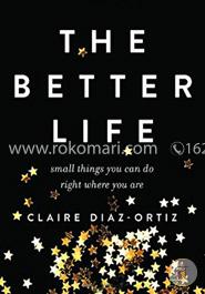 The Better Life: Small Things You Can Do Right Where You Are