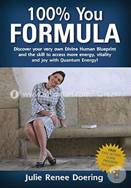 100 Percent You Formula: Discover Your Very Own Divine Human Blueprint and the Skill to Access More Energy, Vitality and Joy With Quantum Energy!