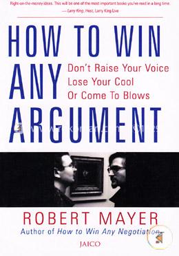 How to win any Argument  - (Don't Raise Your Voice, Lose Your Cool Or Come To blows)