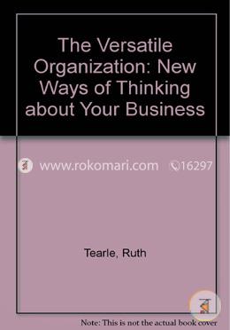 The Versatile Organization: New Ways of Thinking about Your Business 