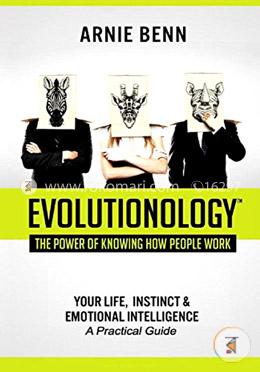 Evolutionology: The Power Of Knowing How People Work: Your Life, Instinct,and Emotional Intelligence 