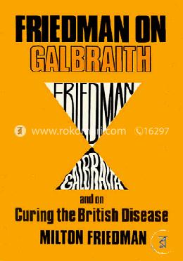 Friedman on Galbraith, and on curing the British disease
