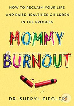 Mommy Burnout: How to Reclaim Your Life and Raise Healthier Children in the Process