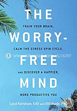 The Worry-Free Mind: Train Your Brain, Calm the Stress Spin Cycle, and Discover a Happier, More Productive You 