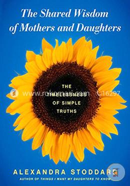The Shared Wisdom of Mothers and Daughters: The Timelessness of Simple Truths