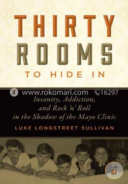 Thirty Rooms to Hide In: Insanity, Addiction, and Rock ‘n’ Roll in the Shadow of the Mayo Clinic 