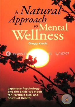 A Natural Approach to Mental Wellness: Japanese Psychology and the Skills We Need for Psychological and Spiritual Health