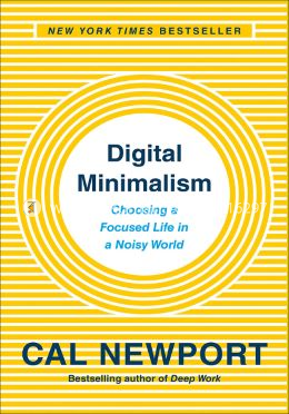Digital Minimalism: Choosing a Focused Life in a Noisy World