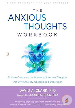 The Anxious Thoughts Workbook: Skills to Overcome the Unwanted Intrusive Thoughts that Drive Anxiety, Obsessions, and Depression