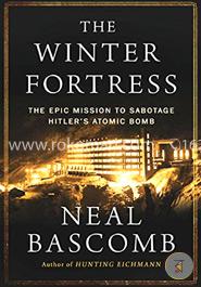 The Winter Fortress: The Epic Mission to Sabotage Hitler's Atomic Bomb