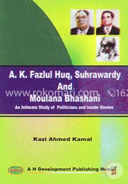 A. K. Fazlul Huq, Suhrawardy and Moulana Bhashani An Intimate study of Politicians and Inside Stories 
