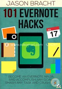 101 Evernote Hacks: Become An Everyone Ninja And Accomplish Any Goal, Smash Any Task, And Crush Life