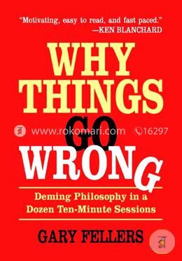 Why Things Go Wrong: Deming Philosophy In A Dozen Ten-Minute Sessions