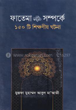 ফাতেমা রা. সম্পর্কে ১৫০টি শিক্ষনীয় ঘটনা