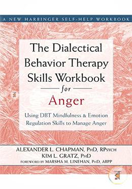 The Dialectical Behavior Therapy Skills Workbook for Anger: Using DBT Mindfulness and Emotion Regulation Skills to Manage Anger