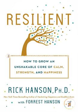 Resilient: How to Grow an Unshakable Core of Calm, Strength, and Happiness