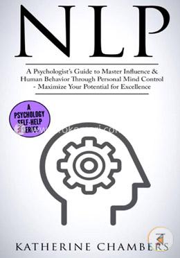 Nlp: A Psychologist’s Guide to Master Influence and Human Behavior Through Personal Mind Control - Maximize Your Potential for Excellence (Psychology Self-Help) (Volume 2)