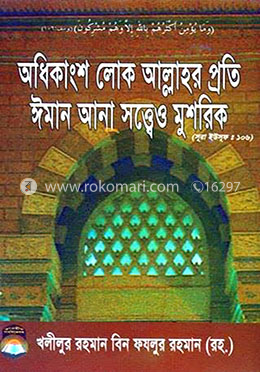 অধিকাংশ লোক আল্লাহর প্রতি ঈমান আনা সত্ত্বেও মুশরিক
