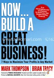 Now, Build a Great Business!: 7 Ways to Maximize Your Profits in Any Market