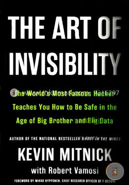 The Art of Invisibility: The World's Most Famous Hacker Teaches You How to Be Safe in the Age of Big Brother and Big Data 
