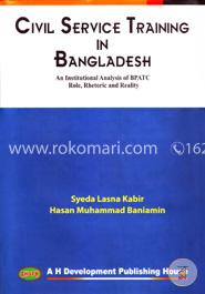 Civil Service Tranining in Bangladesh An Institutional Analysis of BPATC Role, Rhetoric and Reality
