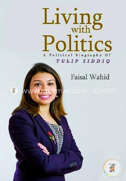 Living With Politics (A Political Biography Of Tulip Siddiq)