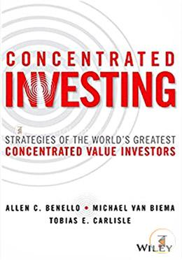 Concentrated Investing: Strategies of the World's Greatest Concentrated Value Investors