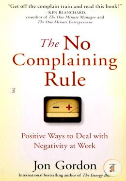 The No Complaining Rule: Positive Ways to Deal with Negativity at Work
