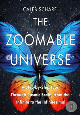 The Zoomable Universe: A Step-by-Step Tour Through Cosmic Scale, from the Infinite to the Infinitesimal