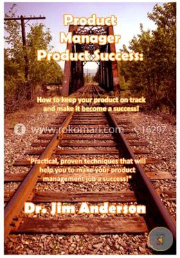 Product Manager Product Success: How to keep your product on track and make it become a success
