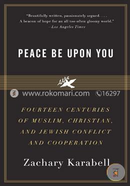 Peace Be Upon You: Fourteen Centuries of Muslim, Christian, and Jewish Conflict and Cooperation