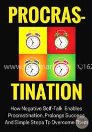 Procrastination: How Negative Self-talk Enables Procrastination, Prolongs Success and Simple Steps to Overcome Them