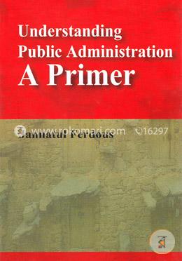 Understanding Public Administration A Primer