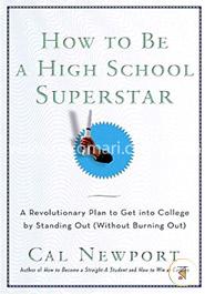 How to Be a High School Superstar: A Revolutionary Plan to Get into College by Standing Out