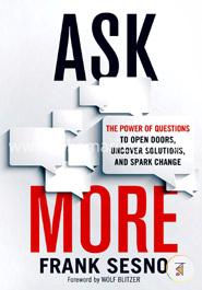 Ask More: The Power of Questions to Open Doors, Uncover Solutions, and Spark Change