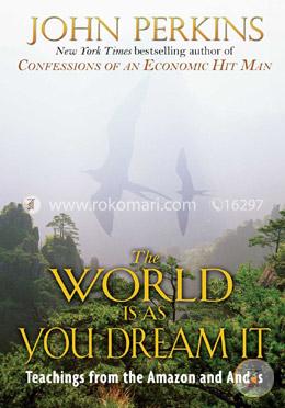 The World Is As You Dream It: Teachings from the Amazon and Andes
