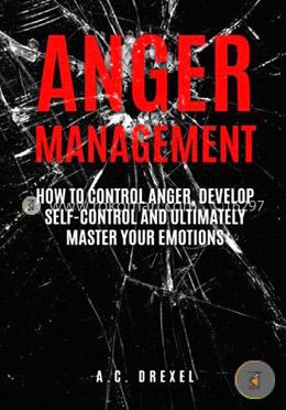 Anger Management: How to Control Anger, Develop Self-Control and Ultimately Maste (Self-Help, Anger Management, Stress, Emotions, Anxiety)
