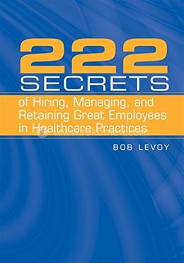222 Secrets of Hiring, Managing, and Retaining Great Employees in Healthcare Practices