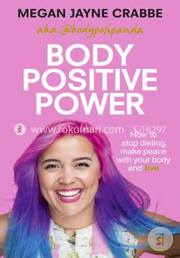 Body Positive Power: How to stop dieting, make peace with your body and live