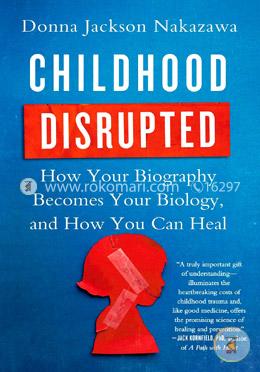 Childhood Disrupted: How Your Biography Becomes Your Biology, and How You Can Heal