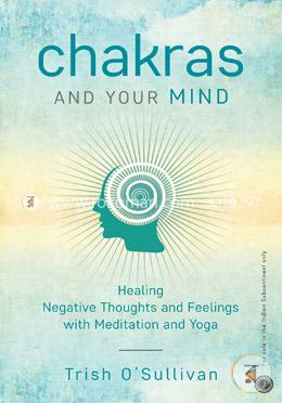 Chakras and Your Mind - Healing Negative Thoughts and Feelings with Meditation and Yoga