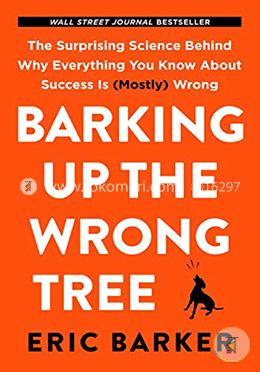 Barking Up the Wrong Tree:The Surprising Science Behind Why Everything You Know About Success Is (Mostly) Wrong