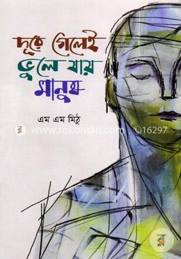 দূরে গেলেই ভুলে যায় মানুষ