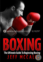 Boxing: The Ultimate Guide To Beginning Boxing