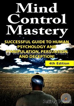 Mind Control Mastery: Successful Guide to Human Psychology and Manipulation, Persuasion and Deception