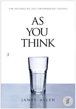 As You Think : The Bestselling Self-Empowerment Classic