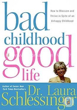 Bad Childhood-Good Life: How to Blossom and Thrive in Spite of an Unhappy Childhood