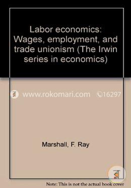 Labor Economics: Wages, Employment and Trade Unionism (The Irwin Series in Economics)